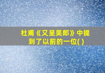 杜甫《又呈吴郎》中提到了以前的一位( )